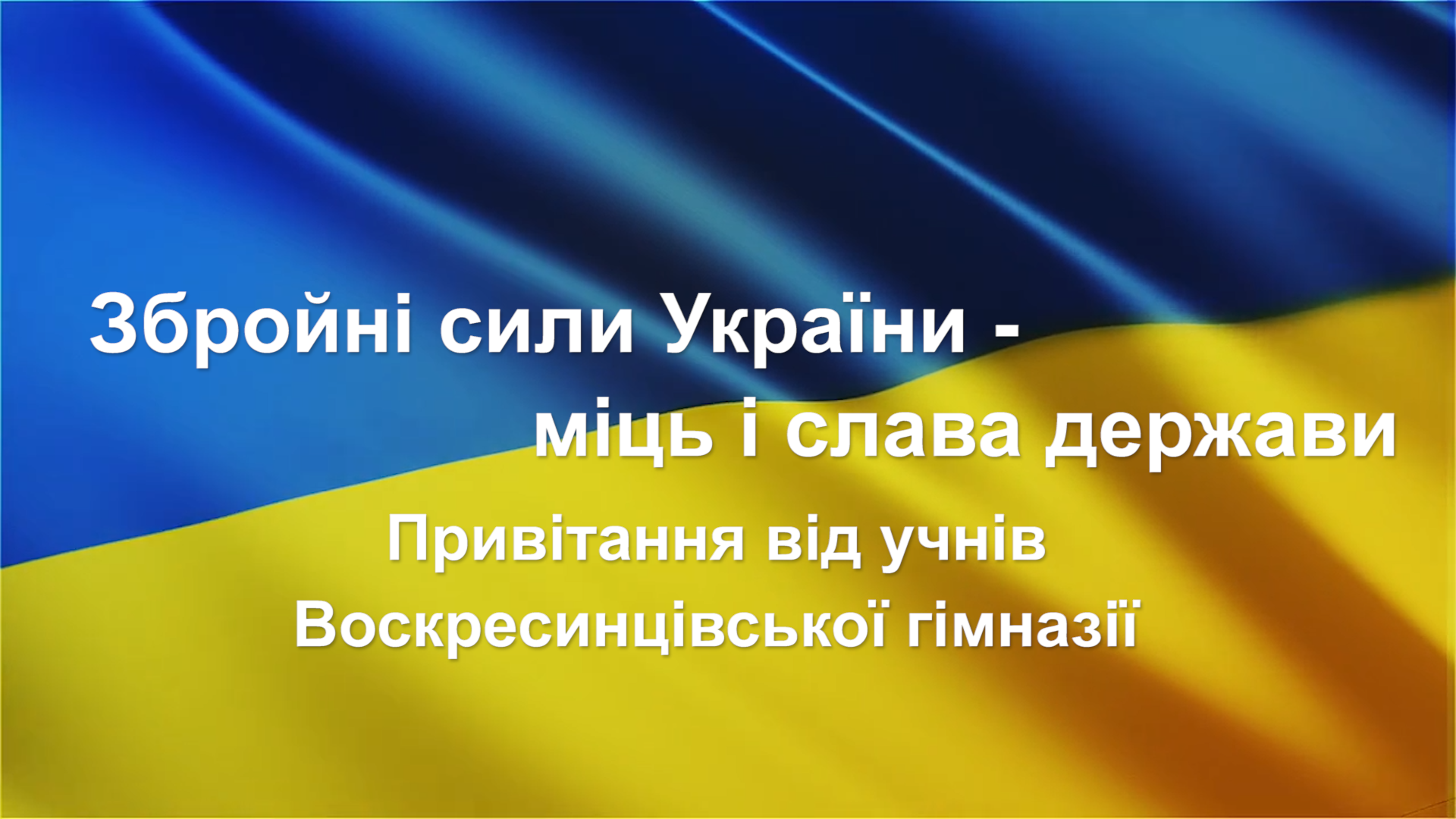 Збройні сили України -                                     міць і слава держави               Привітання від учнів                   Воскресинцівської гімназії