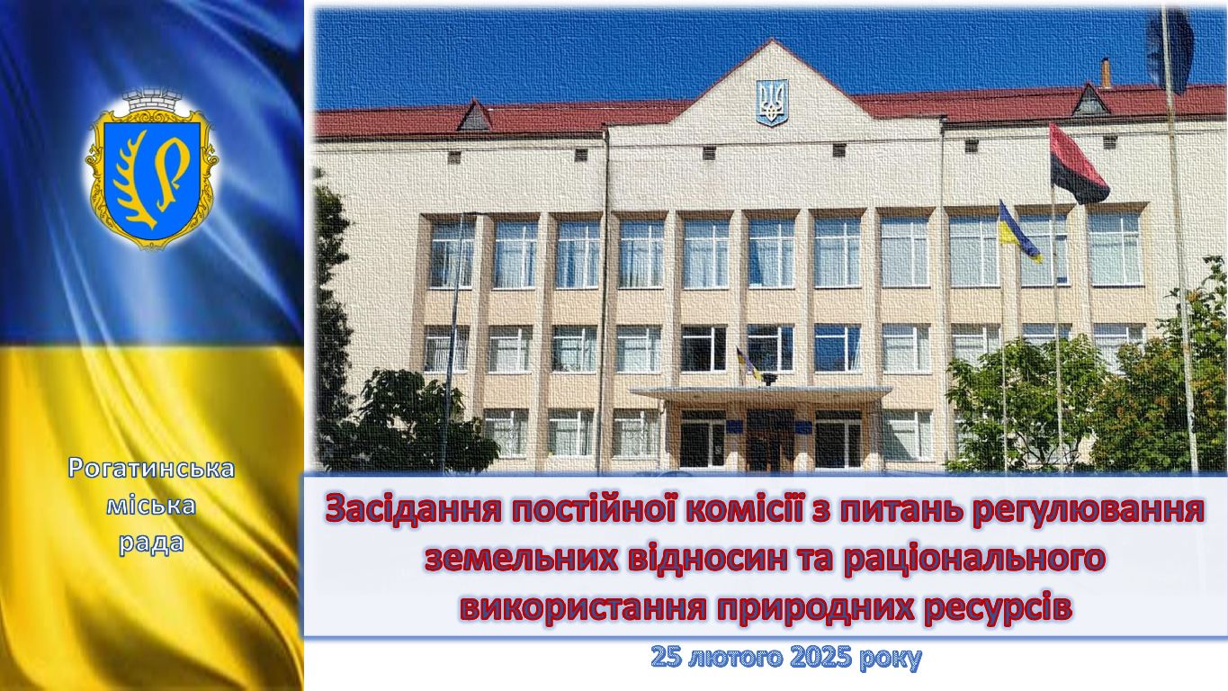 Засідання постійної комісії з питань регулювання земельних відносин та раціонального використання природних ресурсів 25.02.2025